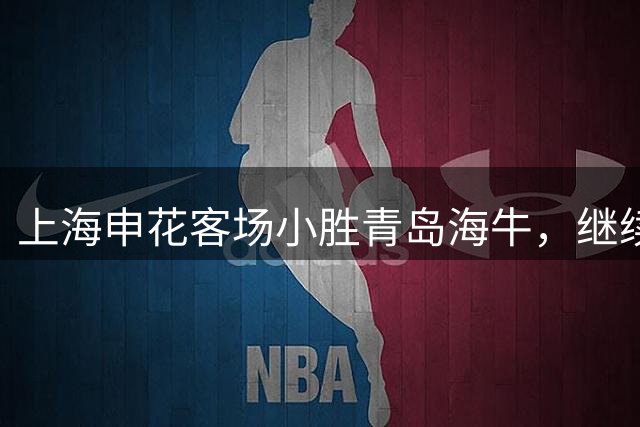 上海申花客场小胜青岛海牛，继续保持联赛不败战绩