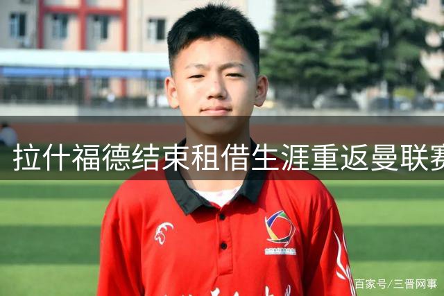 拉什福德结束租借生涯重返曼联赛场