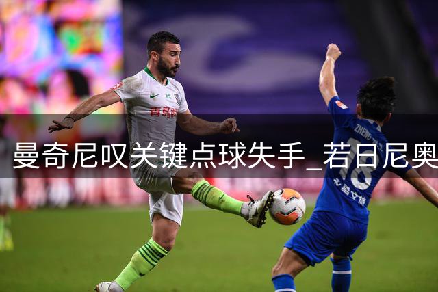 曼奇尼叹关键点球失手 若日尼奥两度错失良机拖累意大利